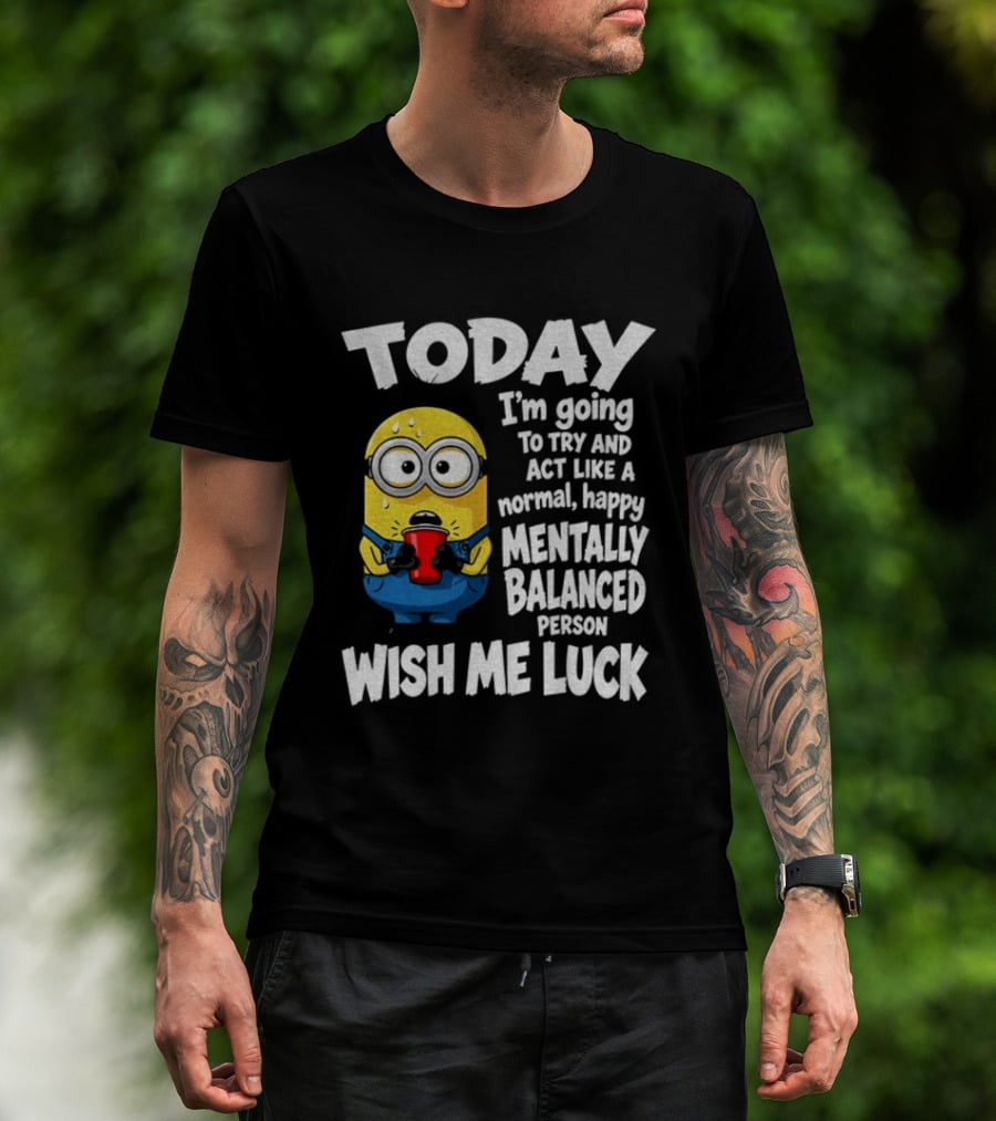 Minion Today I'm Going To Try And Act Like A Normal Happy Mentally Balanced Person Wish Me Luck T-Shirt