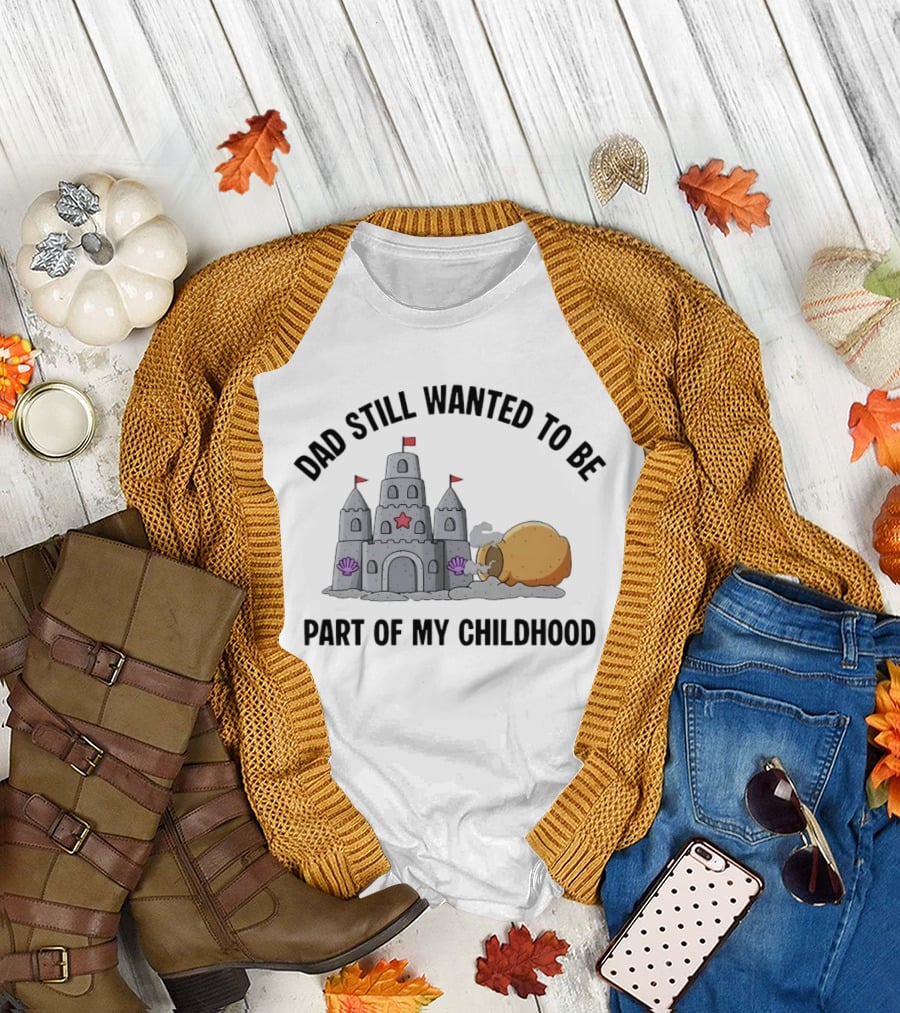Dad Still Wanted To Be Part Of My Childhood Sandcastle Fun T-Shirt
