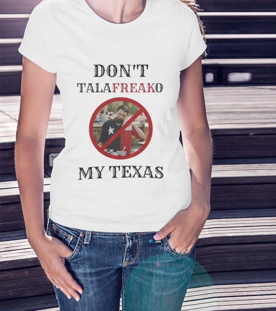 Don't Talafreako My Texas Meme Political Humor T-Shirt