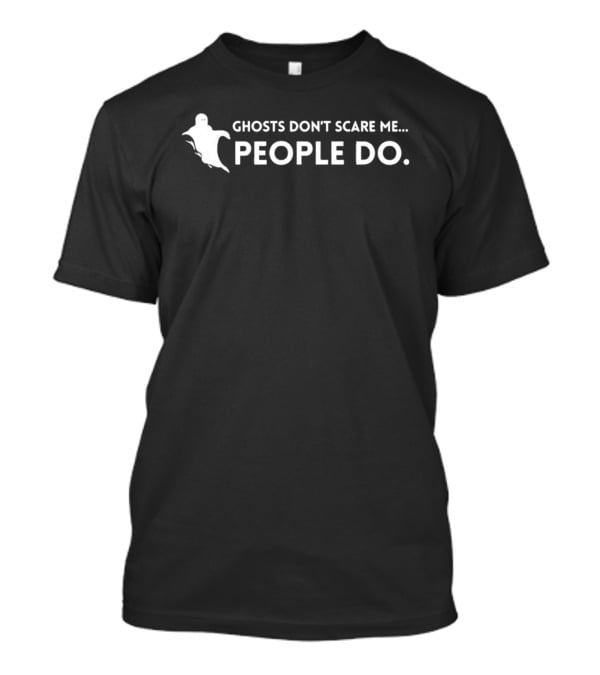 Ghosts Don't Scare Me People Do Humorous Sarcastic T-Shirt