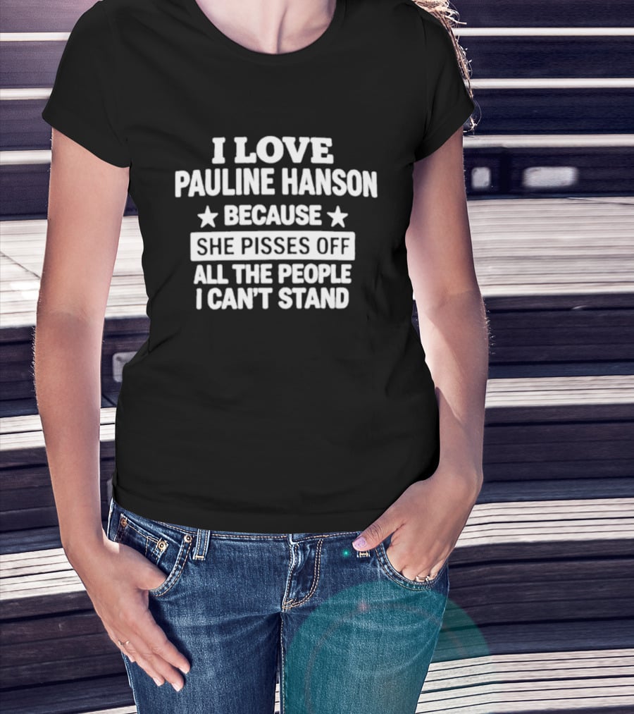 I Love Pauline Hanson Because She Pisses Off All The People I Can't Stand T-Shirt