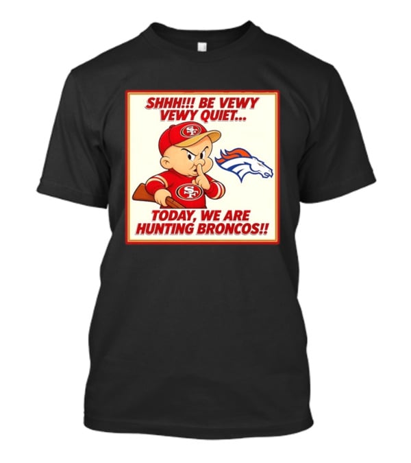 San Francisco 49ers Be Vewy Quiet Today We Are Hunting Broncos T-Shirt