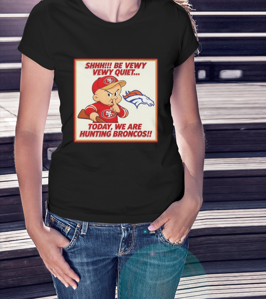 San Francisco 49ers Be Vewy Quiet Today We Are Hunting Broncos T-Shirt