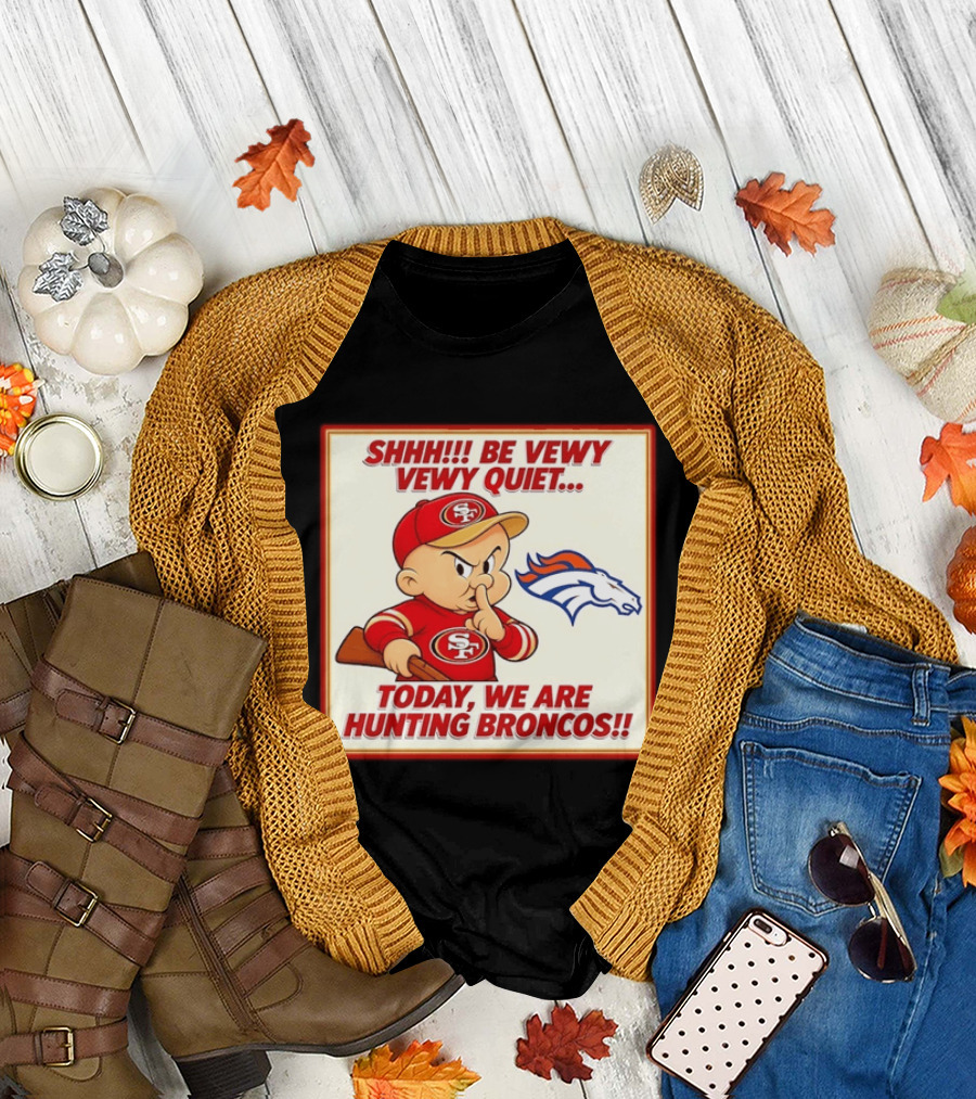 San Francisco 49ers Be Vewy Quiet Today We Are Hunting Broncos T-Shirt