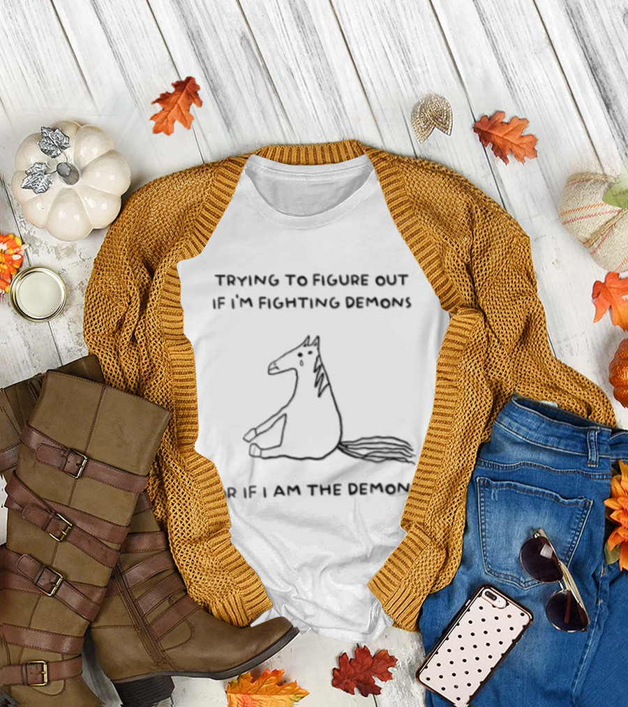 Trying To Figure Out If I'm Fighting Demons Or If I Am The Demon Horse T-Shirt
