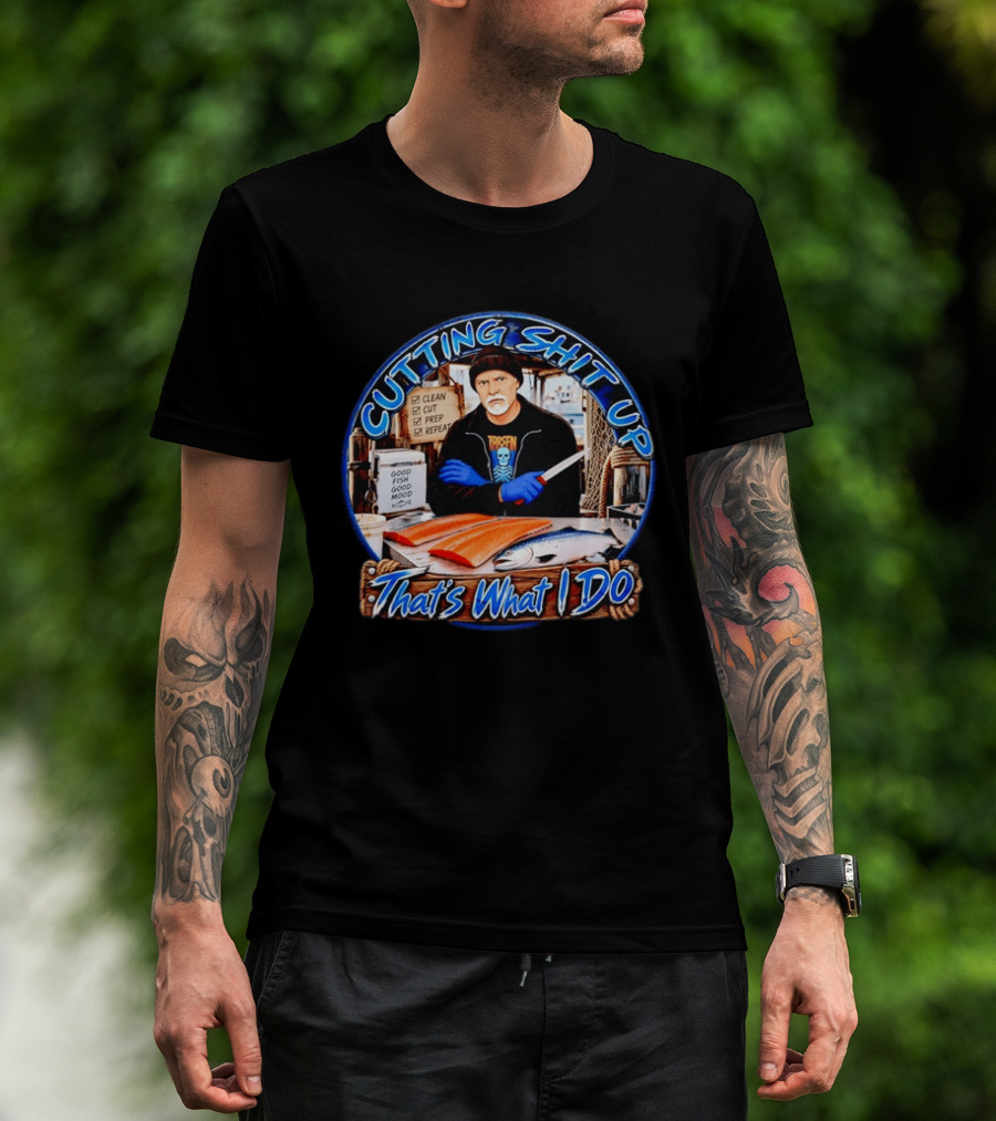 Cutting Shit Up That's What I Do Fishmonger Clean Cut Prep Repeat Good Fish Good Mood T-Shirt