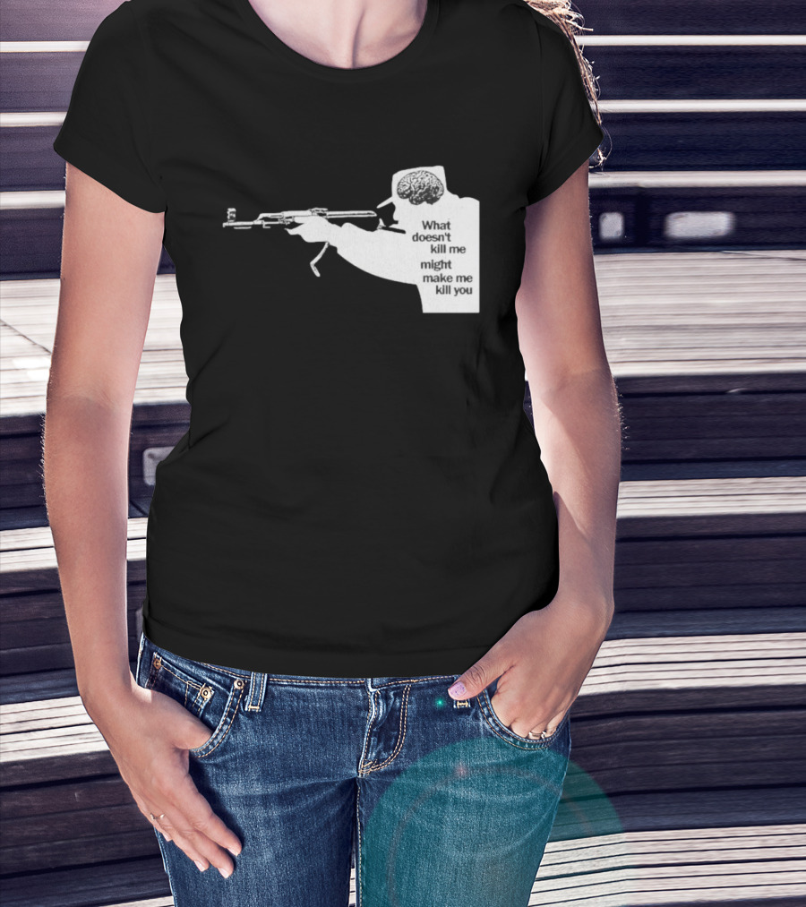 What Doesn't Kill Me Might Make Me Kill You Gun And Brain T-Shirt