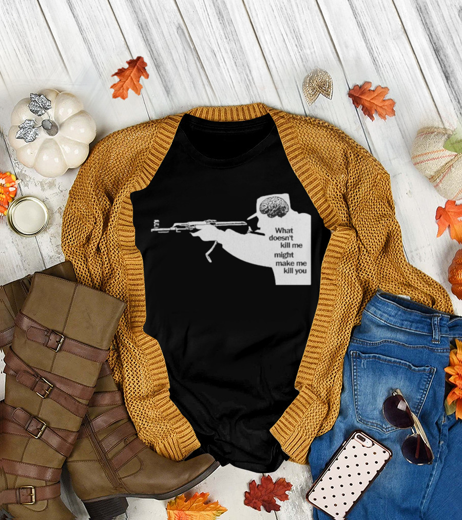 What Doesn't Kill Me Might Make Me Kill You Gun And Brain T-Shirt