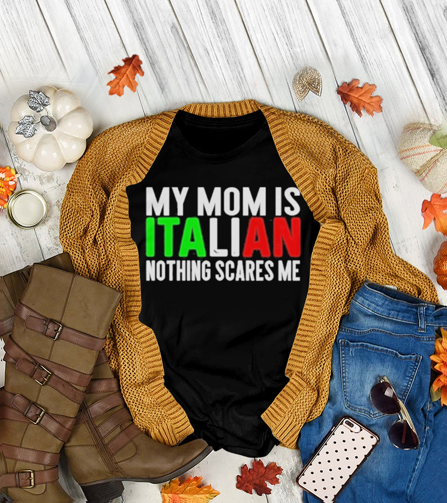 My Mom Is Italian Nothing Scares Me T-Shirt