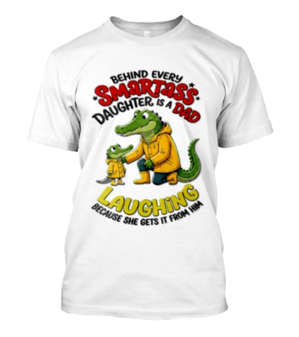 Behind Every Smartass Daughter Crocodile Dad Laughing She Gets It From Him T-Shirt