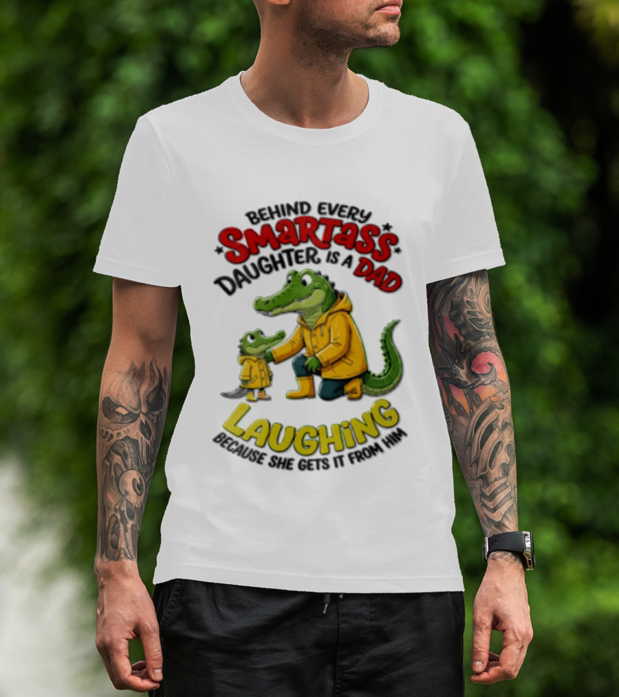 Behind Every Smartass Daughter Crocodile Dad Laughing She Gets It From Him T-Shirt