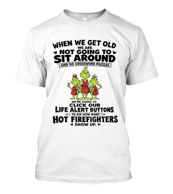 When We Get Old We Are Not Going To Sit Around And Do Crossword Puzzles Life Alert Buttons For Hot Firefighters Grinch Mommy T-Shirt