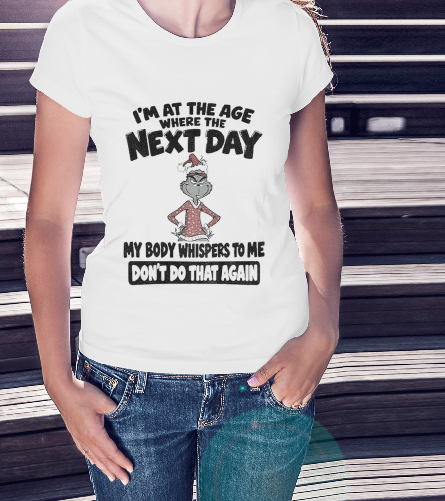 I'm At The Age Where The Next Day My Body Whispers To Me Don't Do That Again Grinch Christmas T-Shirt