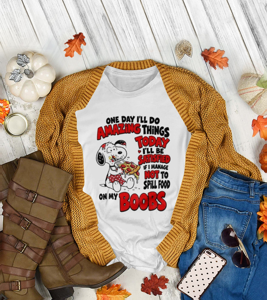One Day I'll Do Amazing Things Today I'll Be Satisfied Eating Pizza Not To Spill Food On My Boobs T-Shirt