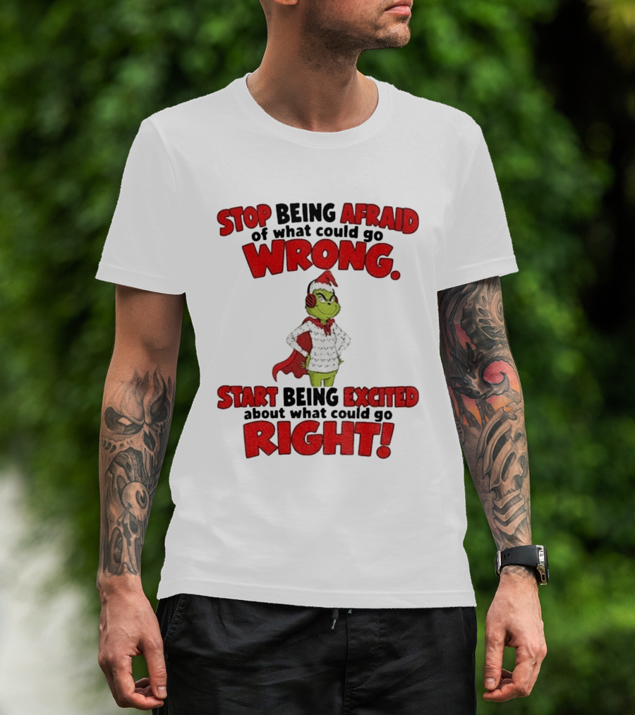 Stop Being Afraid Of What Could Go Wrong Grinch Santa Start Being Excited About What Could Go Right T-Shirt