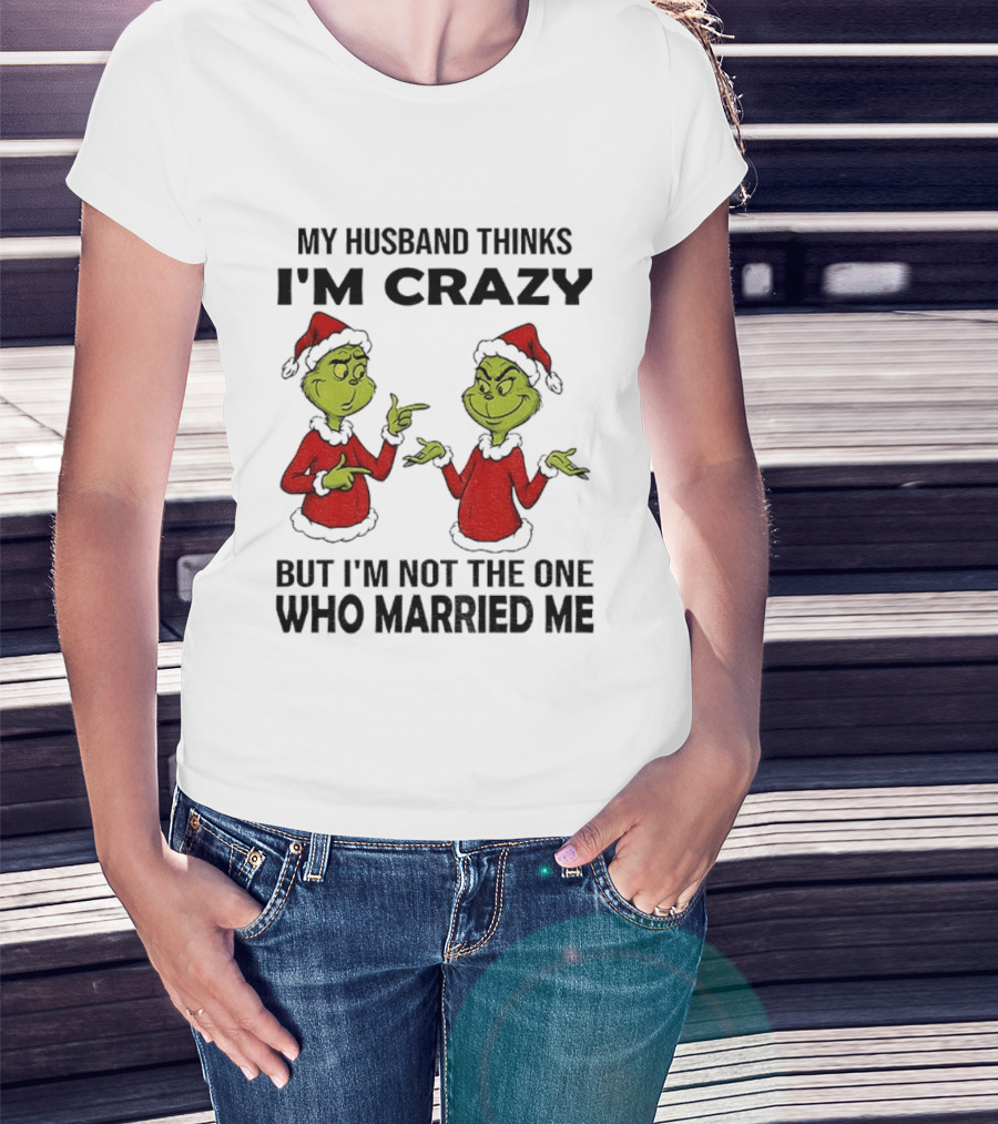 Grinch Santa My Husband Thinks I'm Crazy But I'm Not The One Who Married Me Christmas Sweater T-Shirt