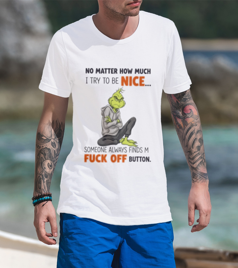 No Matter How Much I Try To Be Nice Someone Always Finds My Fuck Off Button Grinch T-Shirt