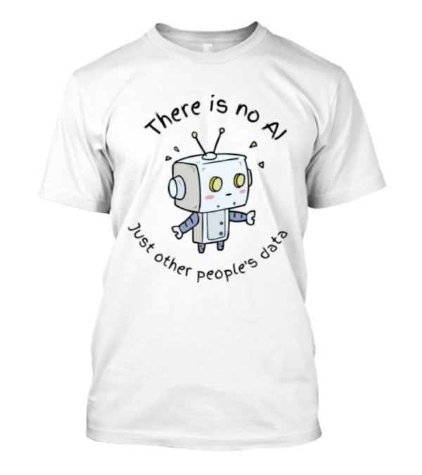 There Is No AI Just Other People's Data Robot T-Shirt