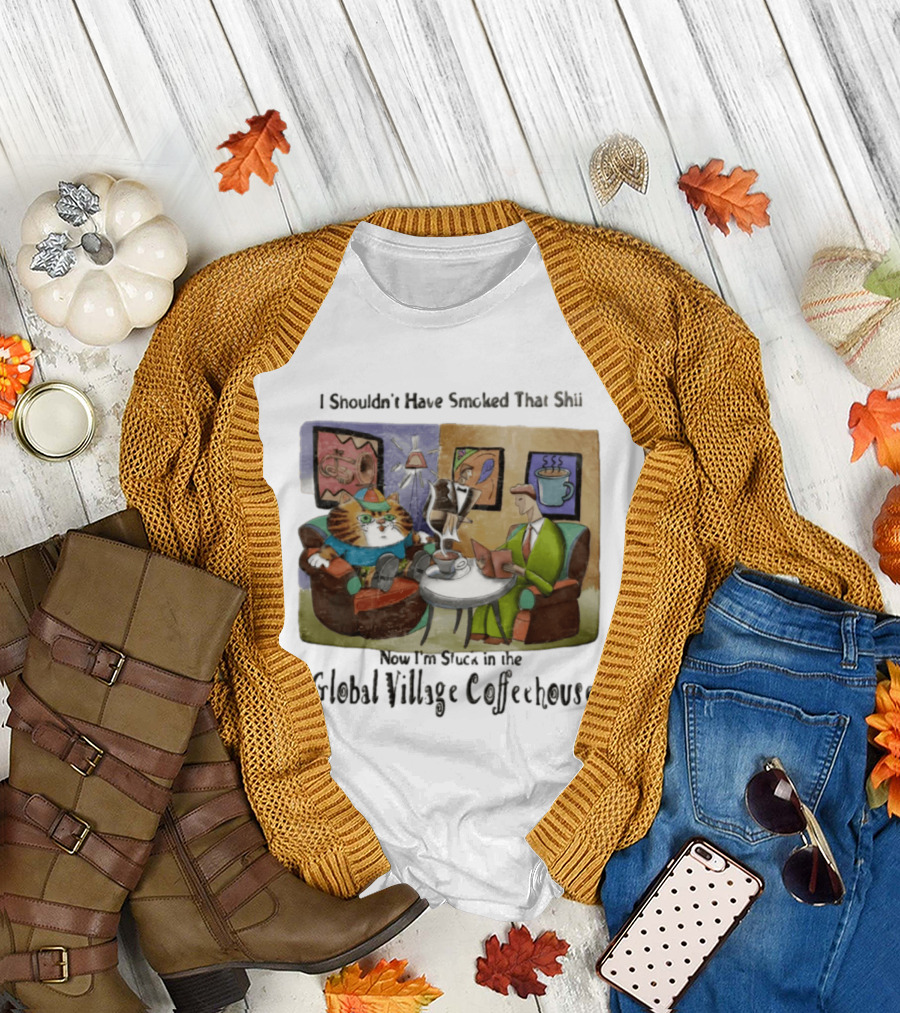 I Shouldn't Have Smoked That Shii Now I'm Stuck In The Global Village Coffeehouse Cat T-Shirt