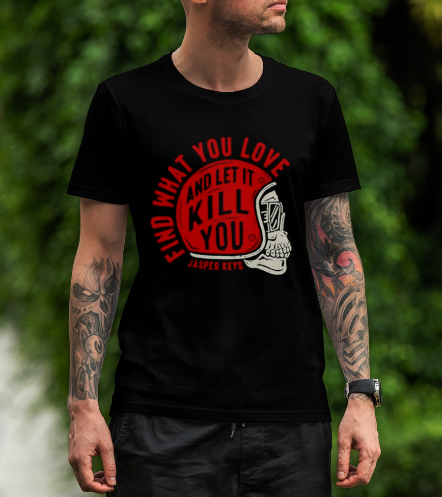 Find What You Love And Let It Kill You Jasper Keys Skull Helmet T-Shirt