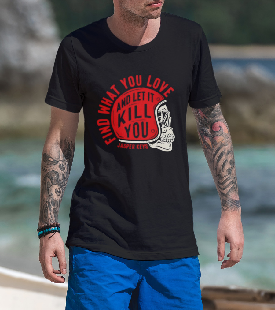 Find What You Love And Let It Kill You Jasper Keys Skull Helmet T-Shirt
