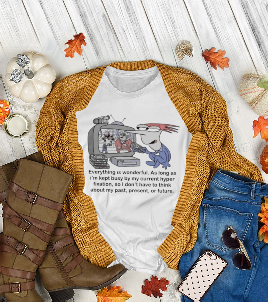 Everything Is Wonderful Current Hyper Fixation Avoiding Past Present Future T-Shirt