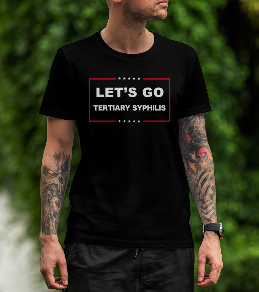 Let's Go Tertiary Syphilis Satire Humor T-Shirt