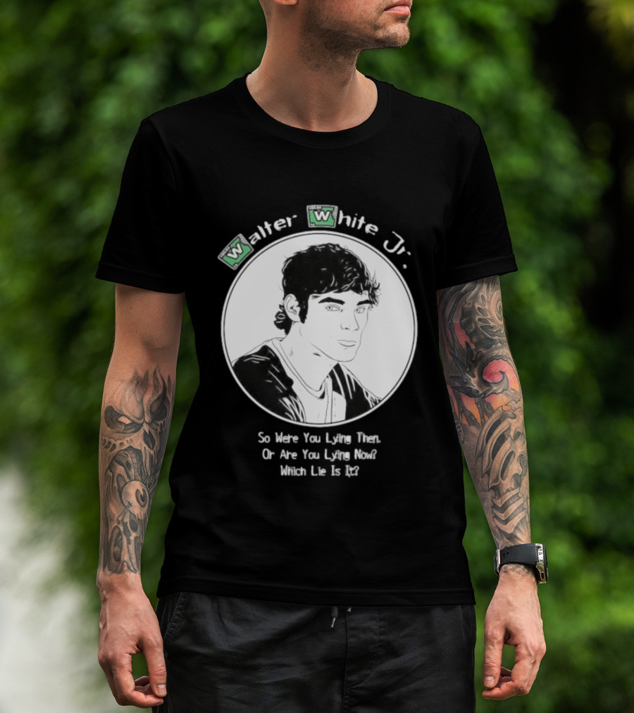 Walter White Jr So Were You Lying Then Or Are You Lying Now Which Lie Is It T-Shirt