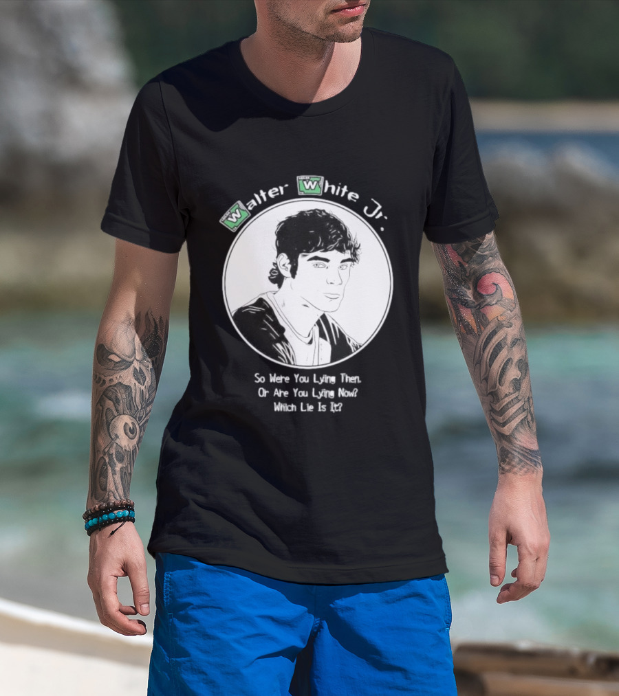 Walter White Jr So Were You Lying Then Or Are You Lying Now Which Lie Is It T-Shirt