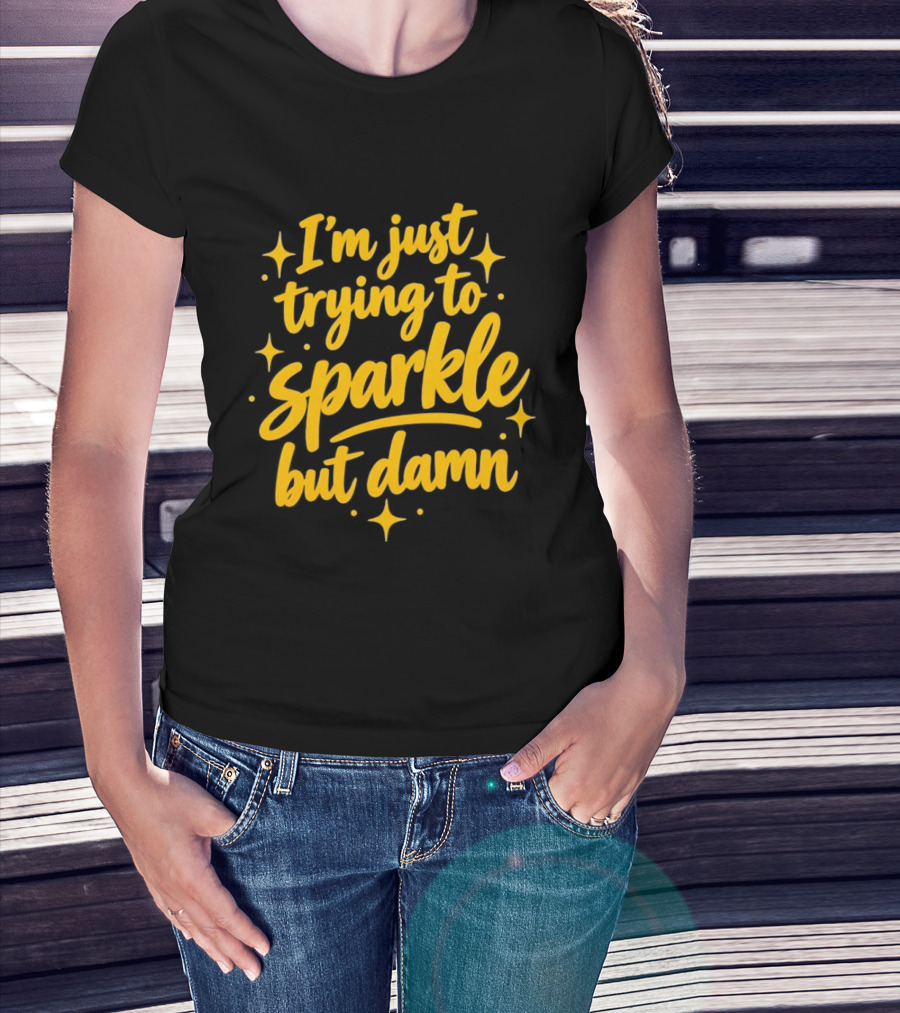 I'm Just Trying To Sparkle But Damn Sassy T-Shirt