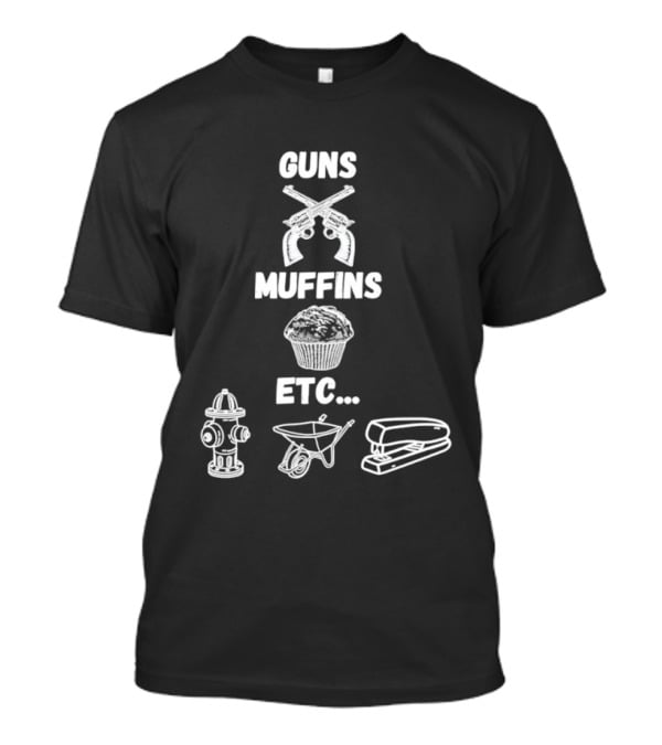 Guns Muffins Etc Fire Hydrant Wheelbarrow Stapler T-Shirt