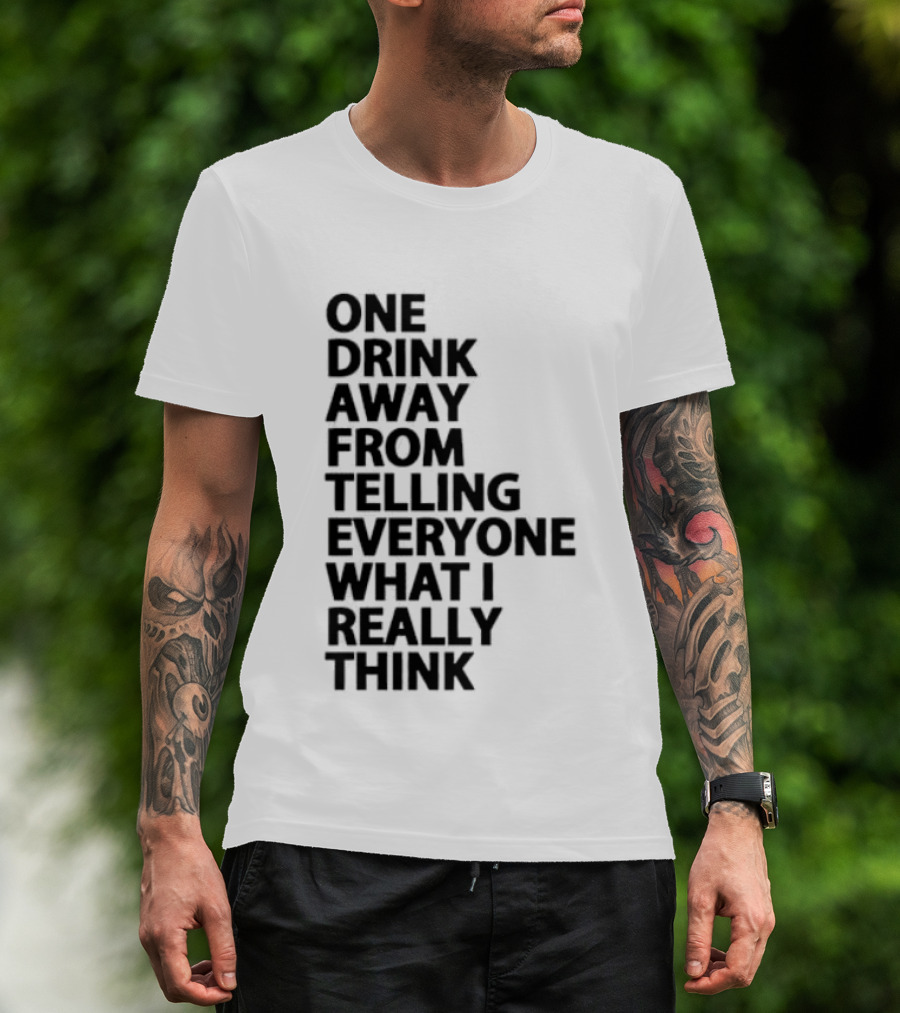 Sarcastic One Drink Away From Telling Everyone What I Really Think T-Shirt