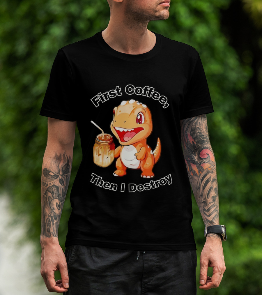 First Coffee Then I Destroy Dinosaur T-Shirt