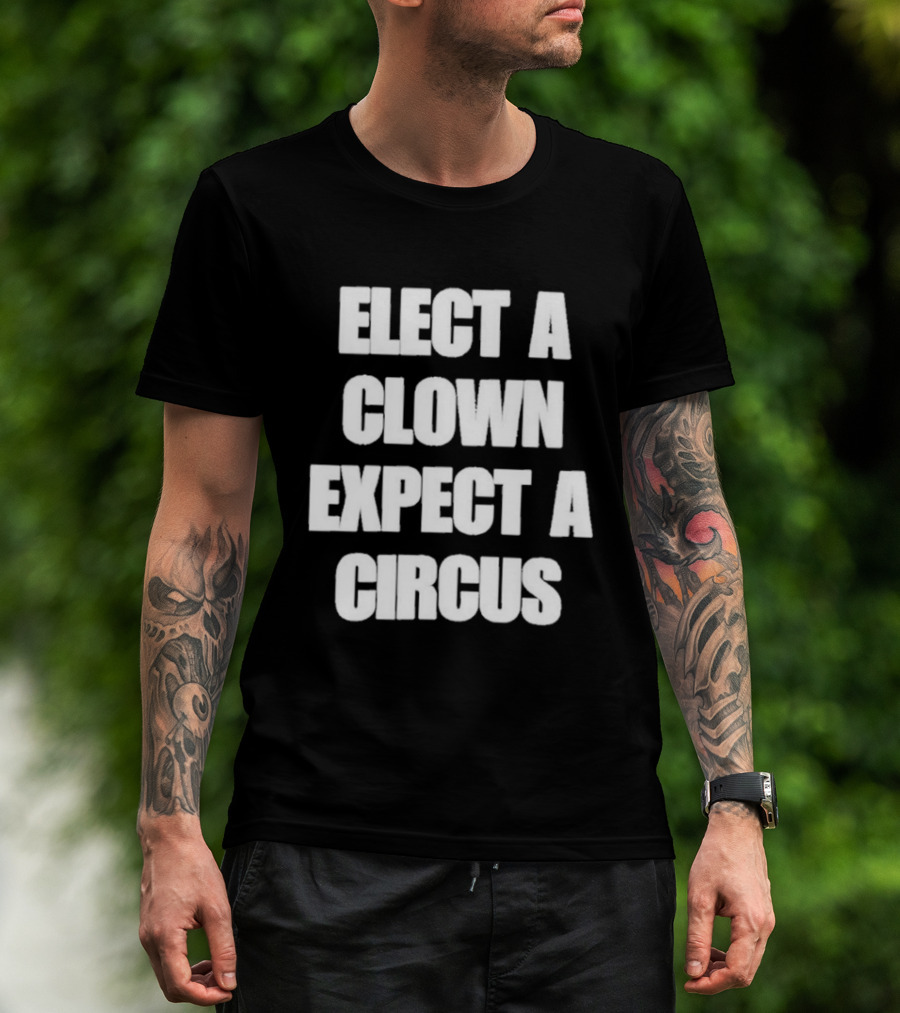 Elect A Clown Expect A Circus Political Humor Phrase T-Shirt