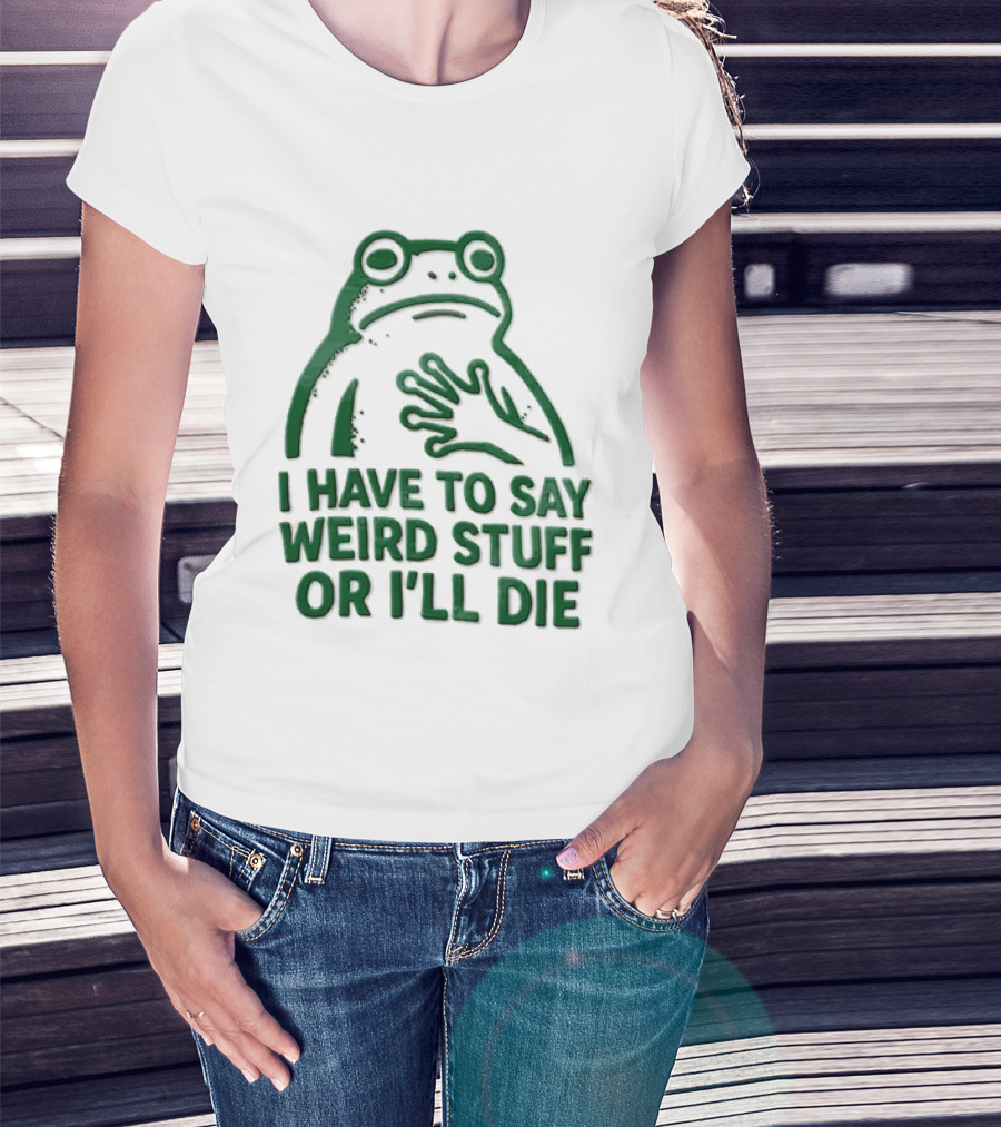 Frog I Have To Say Weird Stuff Or I'll Die Quirky Humor T-Shirt