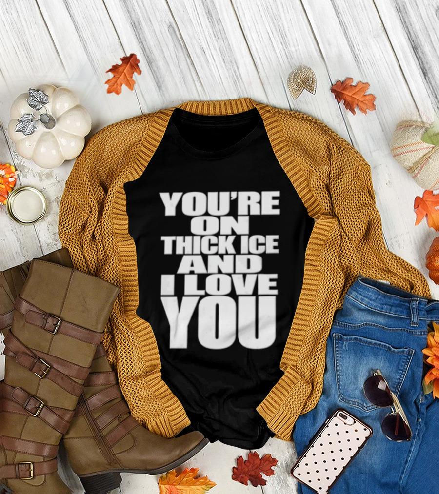 You're On Thick Ice And I Love You White Black T-Shirt