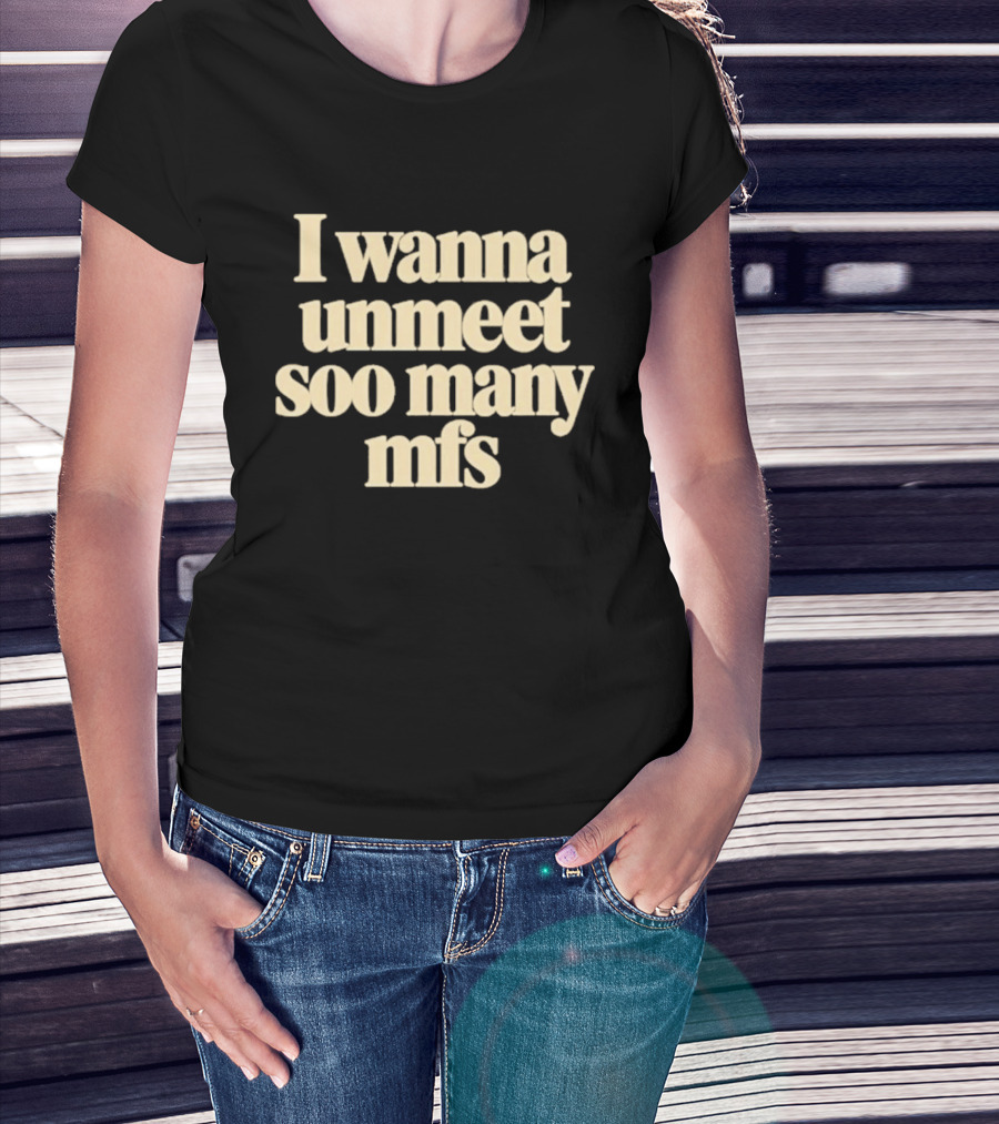 I Wanna Unmeet Soo Many Mfs T-Shirt