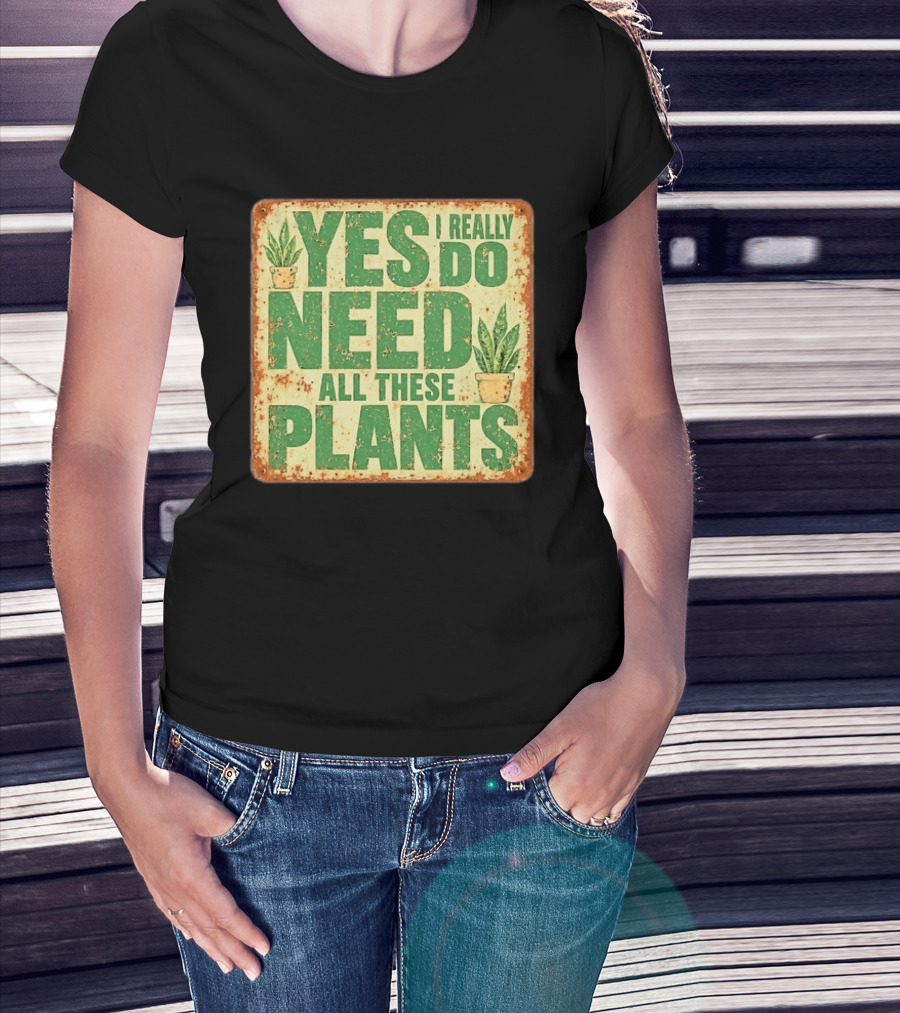 Yes I Really Do Need All These Plants Houseplants T-Shirt