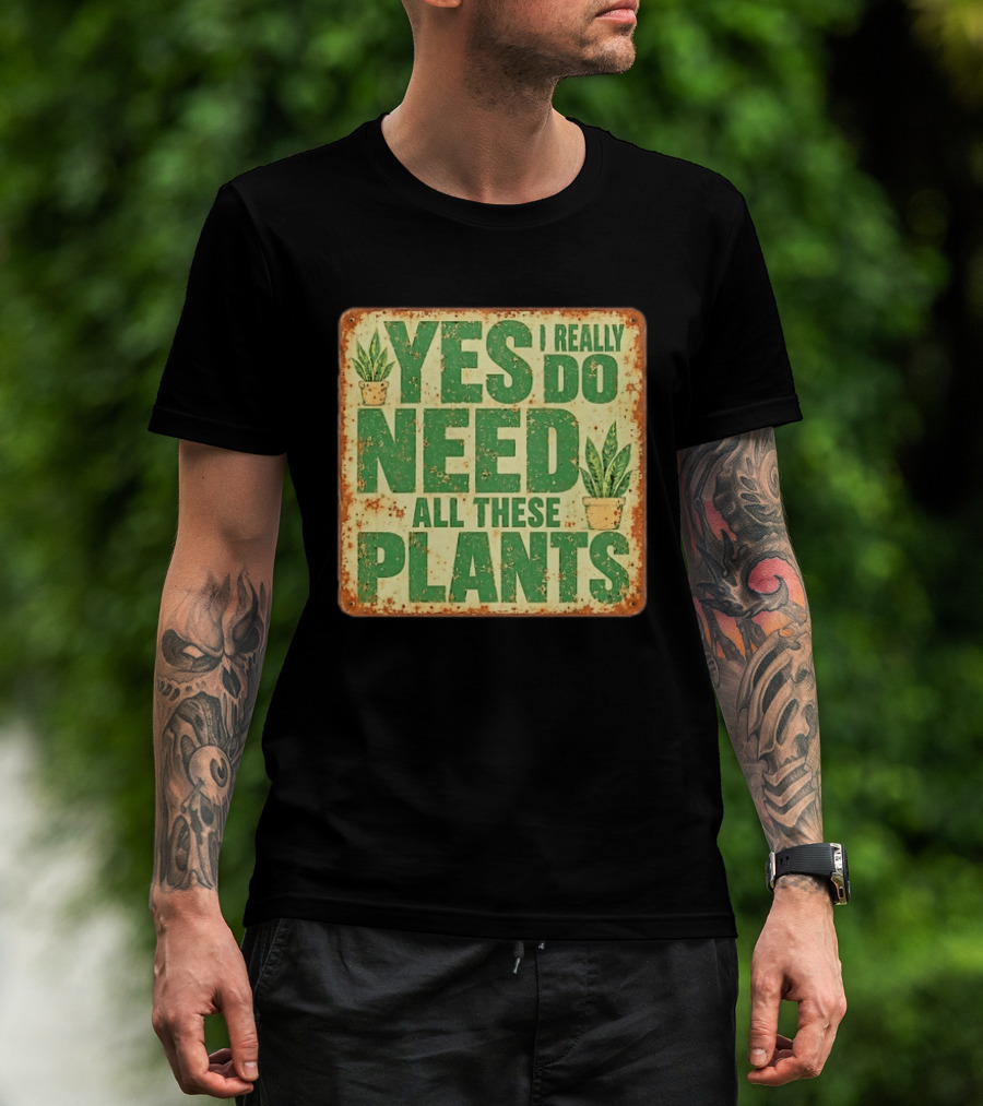 Yes I Really Do Need All These Plants Houseplants T-Shirt