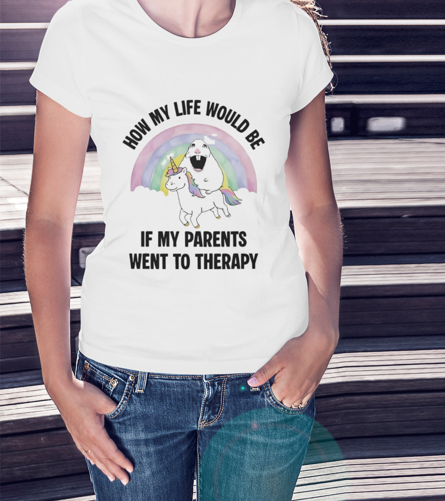 How My Life Would Be If My Parents Went To Therapy Rainbow Unicorn Fun T-Shirt