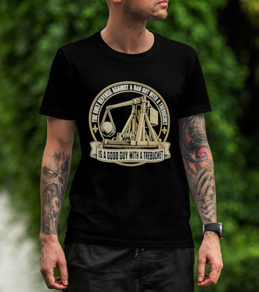 The Only Defense Against A Bad Guy With A Trebuchet Is A Good Guy With A Trebuchet T-Shirt