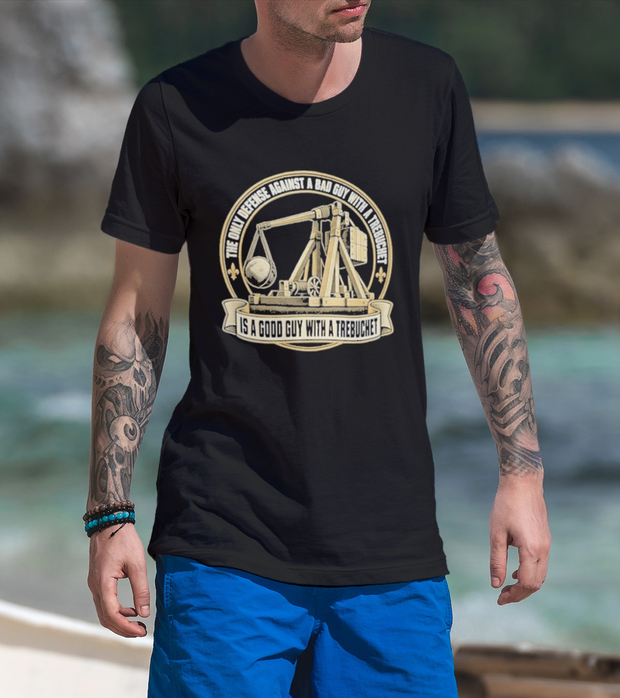 The Only Defense Against A Bad Guy With A Trebuchet Is A Good Guy With A Trebuchet T-Shirt