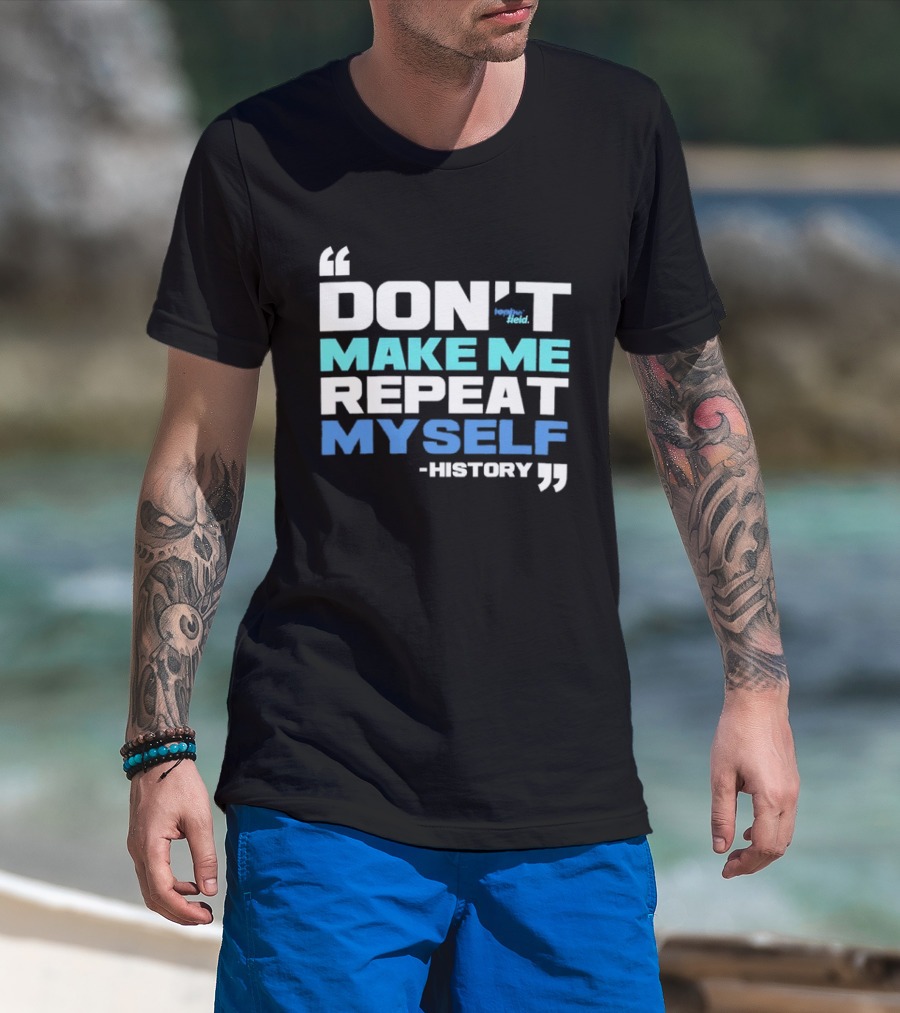 Don’t Make Me Repeat Myself History By Topher Field T-Shirt