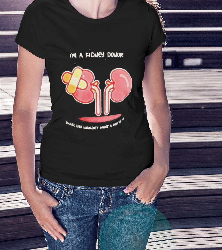 I’m A Kidney Donor Because Who Wouldn’t Want A Piece Of This T-Shirt