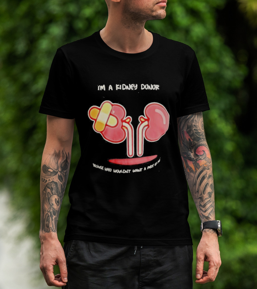 I’m A Kidney Donor Because Who Wouldn’t Want A Piece Of This T-Shirt