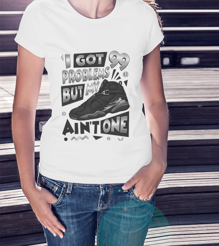 I Got 99 Problems But My Jordan 8 Ain’t One T-Shirt