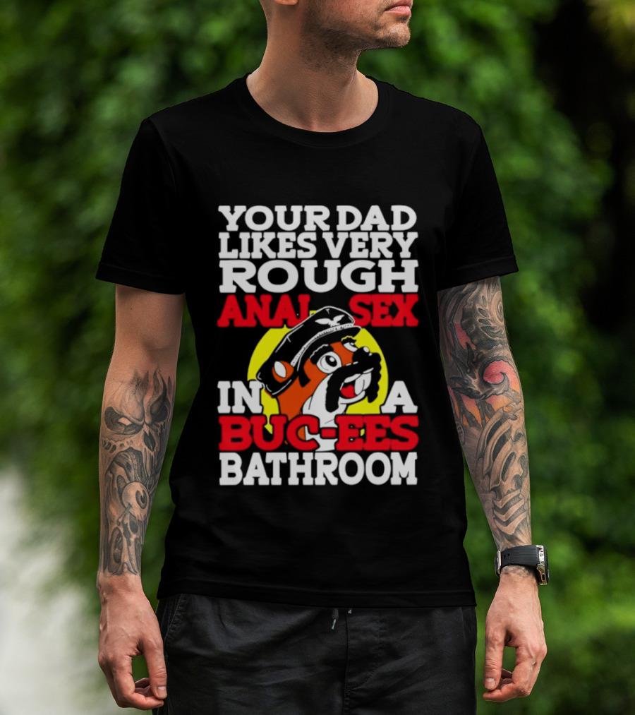 Your Dad Likes Very Rough Anal Sex In A Buc Ees Bathroom T-Shirt