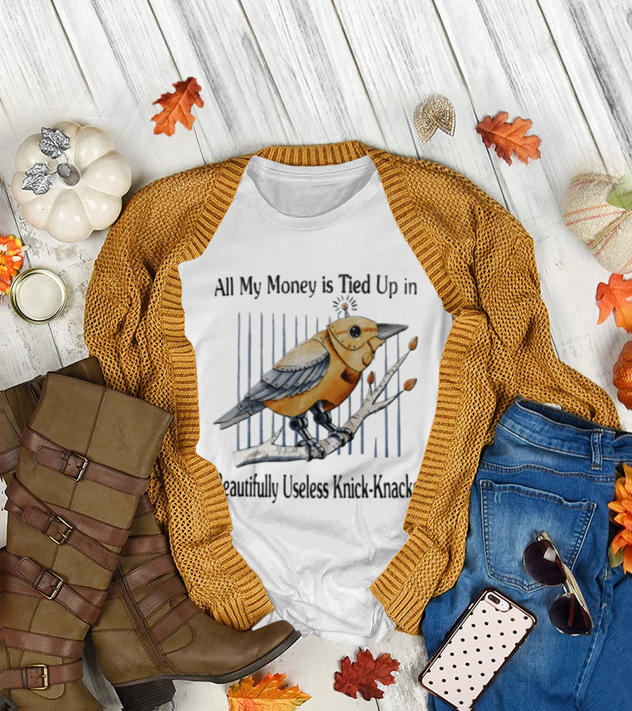 All My Money Is Tied Up In Beautifully Useless Knick Knacks Robot Bird On Branch T-Shirt