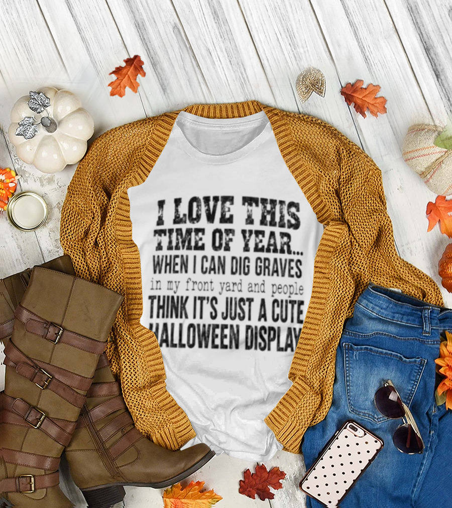 I Love This Time Of Year When I Can Dig Graves In My Front Yard Cute Halloween Display T-Shirt