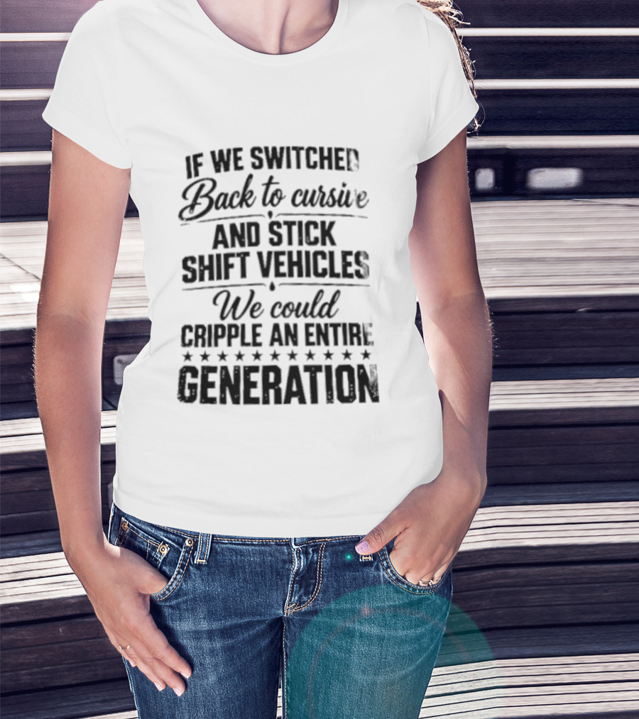 If We Switched Back To Cursive And Stick Shift Vehicles We Could Cripple An Entire Generation T-Shirt